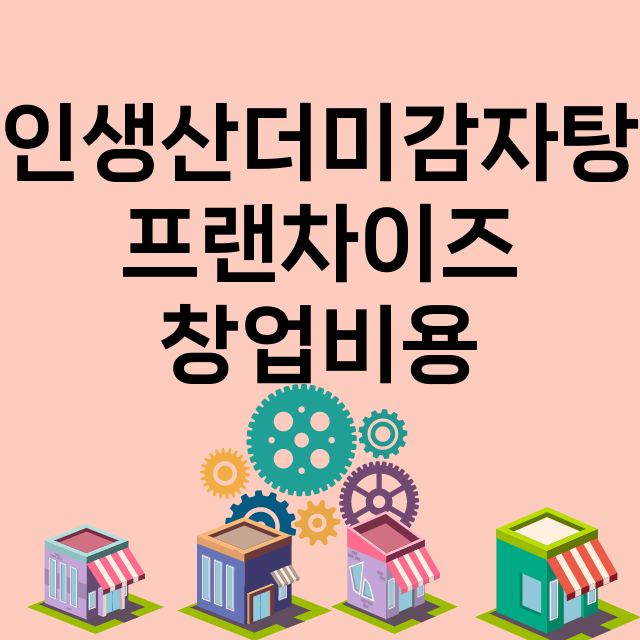 인생산더미감자탕_창업비용_평균매출_가맹비_보증금_점포수