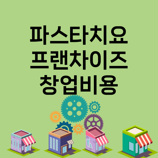 파스타치요_창업비용_평균매출_가맹비_보증금_점포수