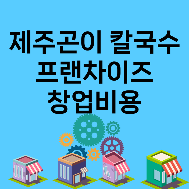 제주곤이 칼국수_창업비용_평균매출_가맹비_보증금_점포수