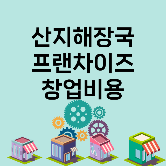 산지해장국_창업비용_평균매출_가맹비_보증금_점포수