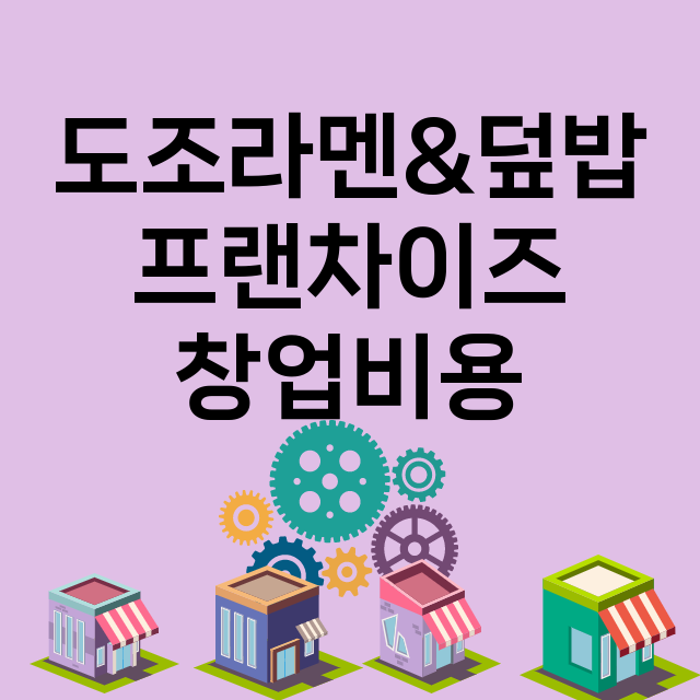 도조라멘&덮밥_창업비용_평균매출_가맹비_보증금_점포수