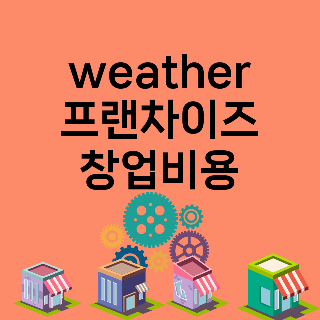 weather_창업비용_평균매출_가맹비_보증금_점포수