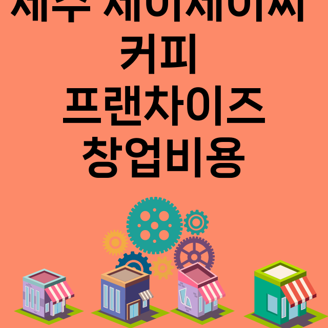 제주 제이제이씨 커피_창업비용_평균매출_가맹비_보증금_점포수