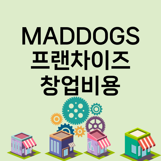 MADDOGS_창업비용_평균매출_가맹비_보증금_점포수