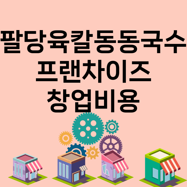 팔당육칼동동국수_창업비용_평균매출_가맹비_보증금_점포수