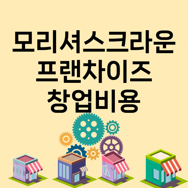 모리셔스크라운_창업비용_평균매출_가맹비_보증금_점포수