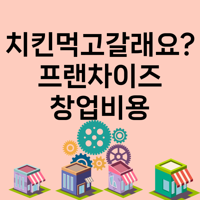 치킨먹고갈래요?_창업비용_평균매출_가맹비_보증금_점포수