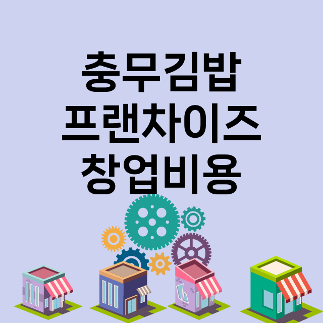 충무김밥_창업비용_평균매출_가맹비_보증금_점포수