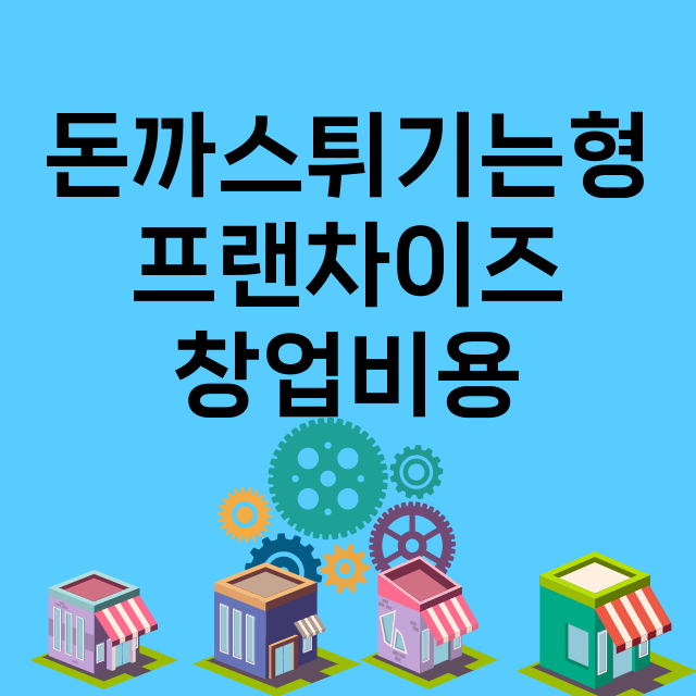 돈까스튀기는형_창업비용_평균매출_가맹비_보증금_점포수