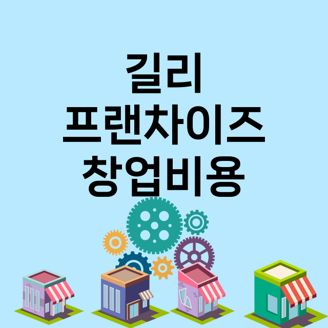 길리_창업비용_평균매출_가맹비_보증금_점포수