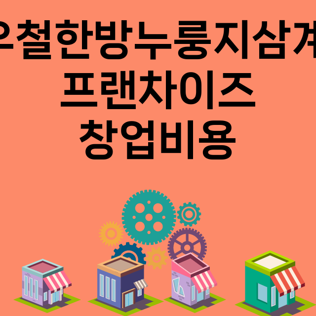 이우철한방누룽지삼계탕_창업비용_평균매출_가맹비_보증금_점포수