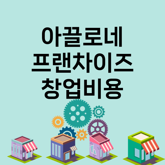 아끌로네_창업비용_평균매출_가맹비_보증금_점포수