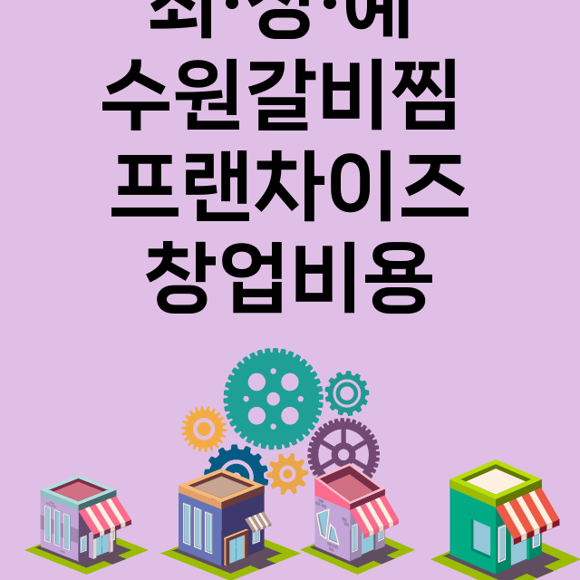 최·정·예 수원갈비찜_창업비용_평균매출_가맹비_보증금_점포수