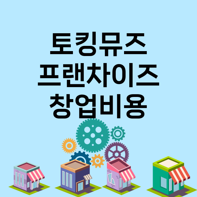 토킹뮤즈_창업비용_평균매출_가맹비_보증금_점포수