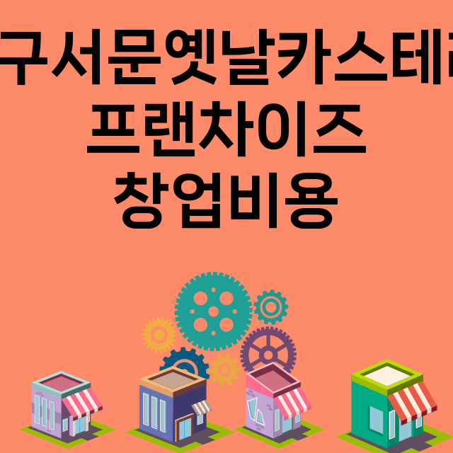 대구서문옛날카스테라_창업비용_평균매출_가맹비_보증금_점포수