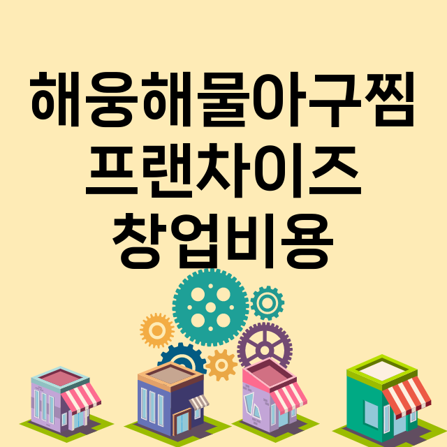 해웅해물아구찜_창업비용_평균매출_가맹비_보증금_점포수