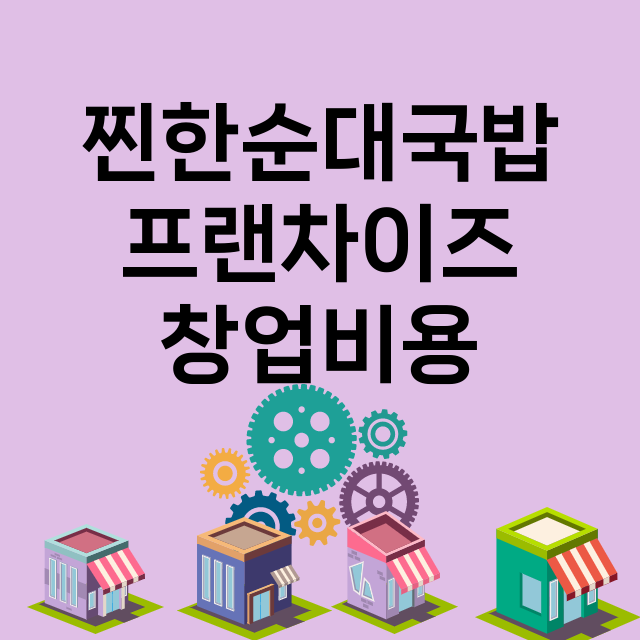 찐한순대국밥_창업비용_평균매출_가맹비_보증금_점포수