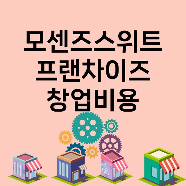 모센즈스위트_창업비용_평균매출_가맹비_보증금_점포수