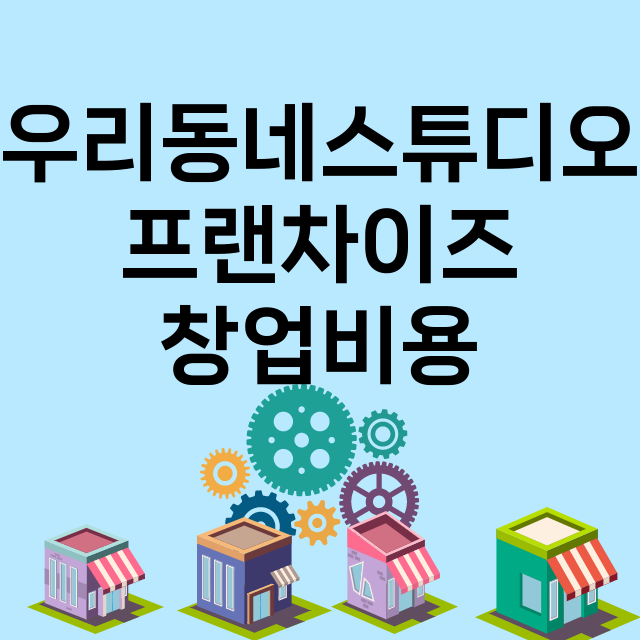 우리동네스튜디오_창업비용_평균매출_가맹비_보증금_점포수