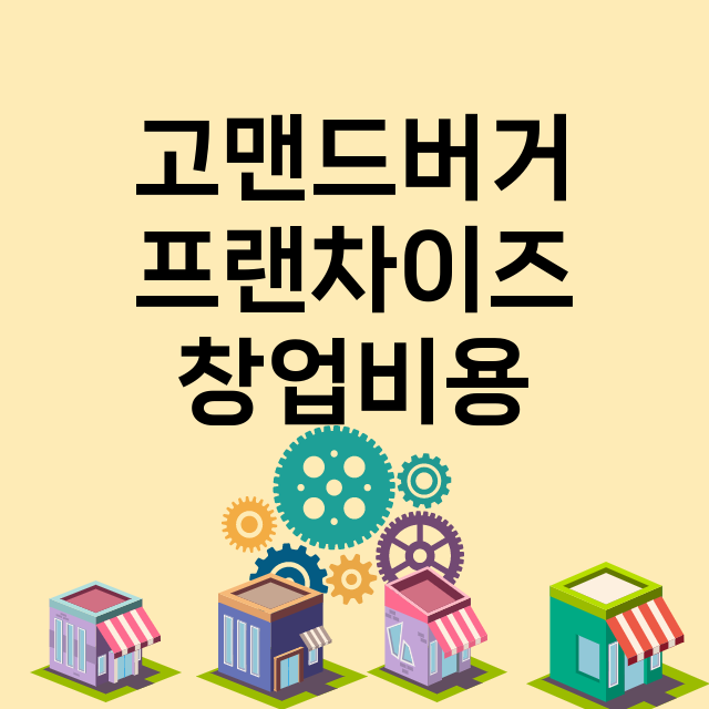 고맨드버거_창업비용_평균매출_가맹비_보증금_점포수