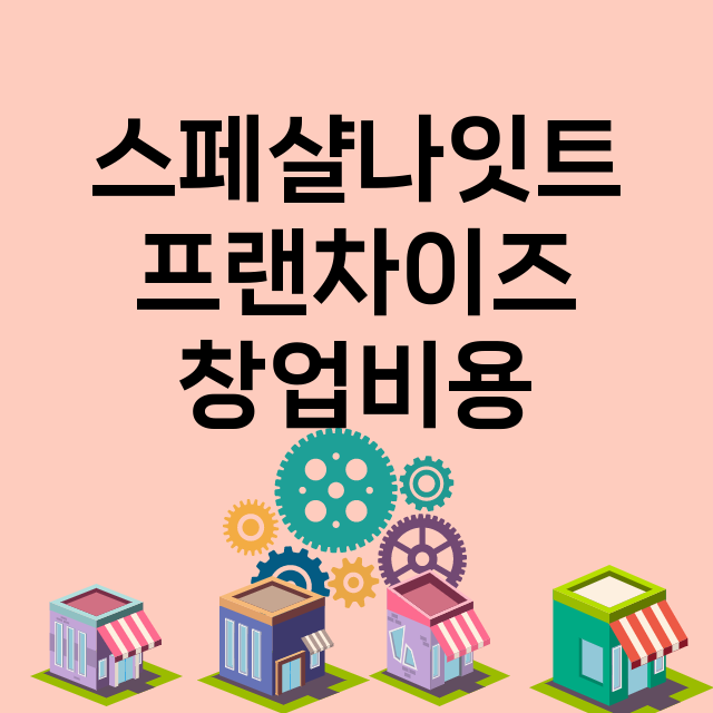 스페샬나잇트_창업비용_평균매출_가맹비_보증금_점포수