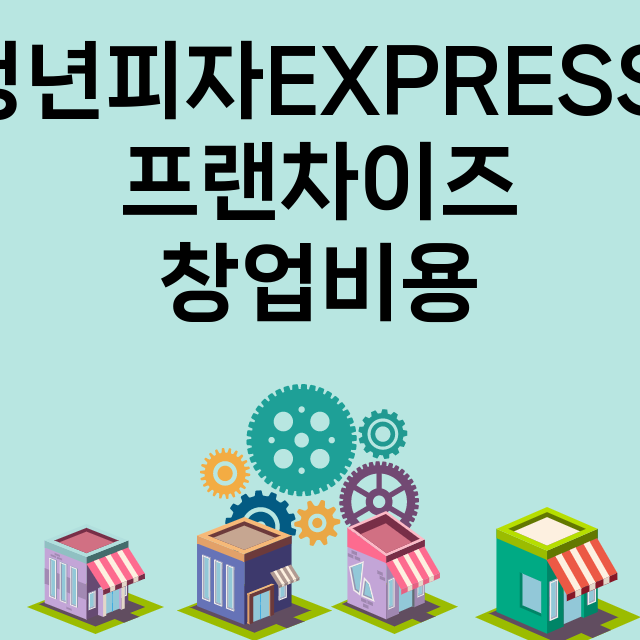 청년피자EXPRESS_창업비용_평균매출_가맹비_보증금_점포수