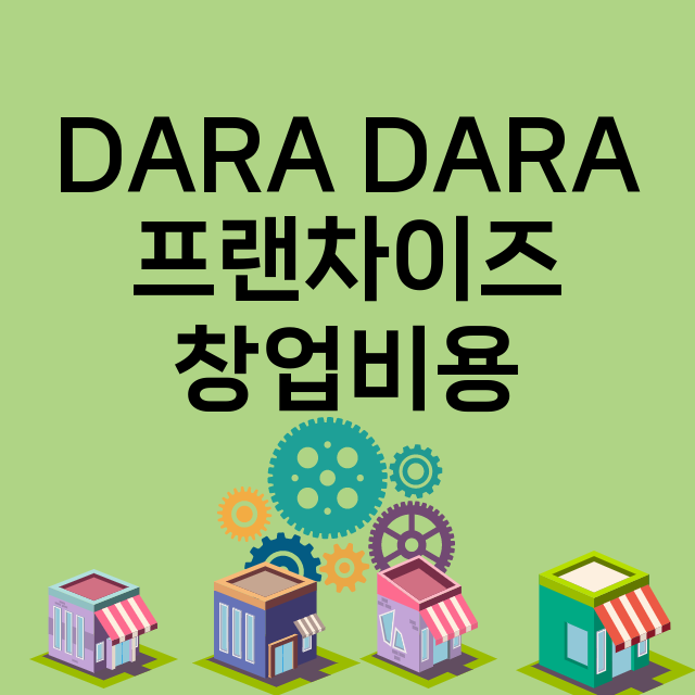 DARA DARA_창업비용_평균매출_가맹비_보증금_점포수