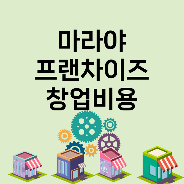 마라야_창업비용_평균매출_가맹비_보증금_점포수