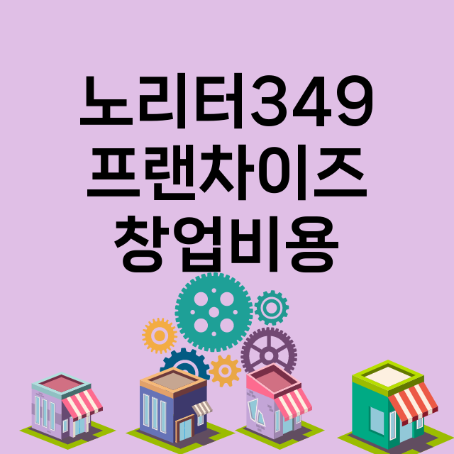 노리터349_창업비용_평균매출_가맹비_보증금_점포수