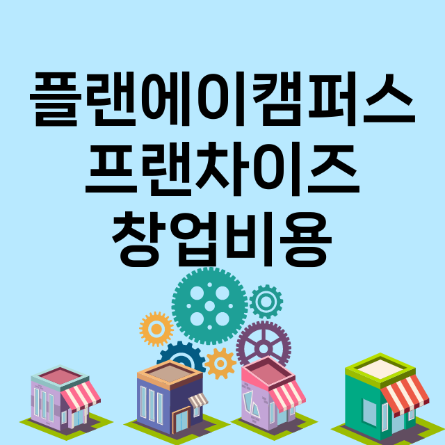 플랜에이캠퍼스_창업비용_평균매출_가맹비_보증금_점포수