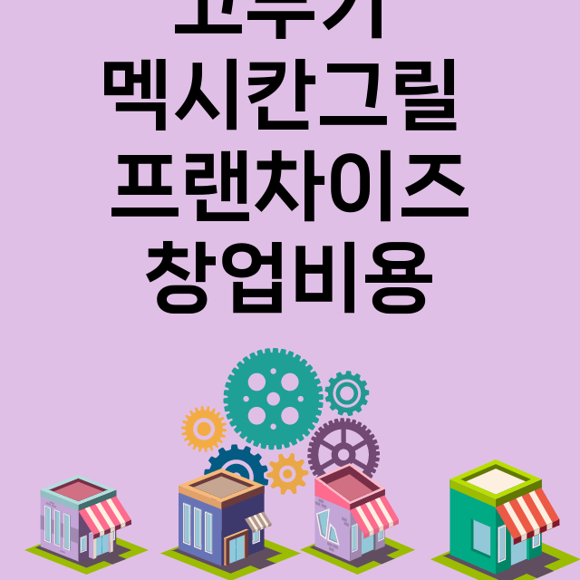 고부기 멕시칸그릴_창업비용_평균매출_가맹비_보증금_점포수