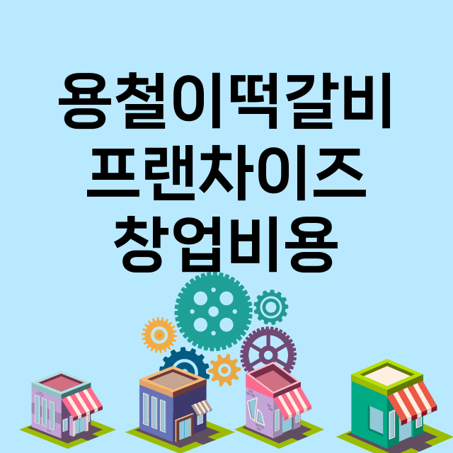 용철이떡갈비_창업비용_평균매출_가맹비_보증금_점포수