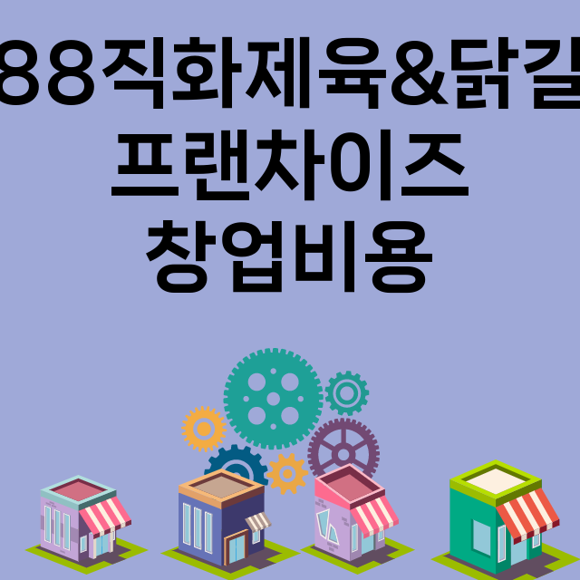 1988직화제육&닭갈비_창업비용_평균매출_가맹비_보증금_점포수