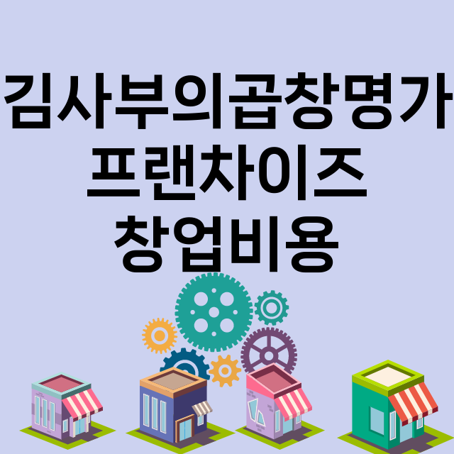 김사부의곱창명가_창업비용_평균매출_가맹비_보증금_점포수