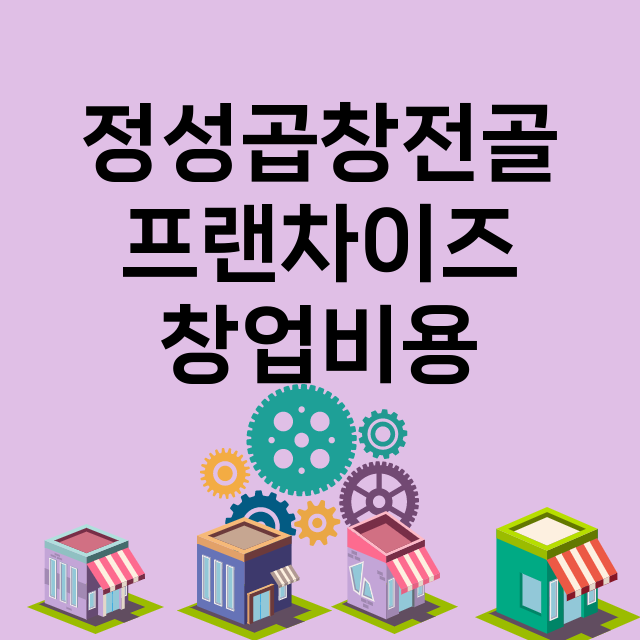 정성곱창전골_창업비용_평균매출_가맹비_보증금_점포수