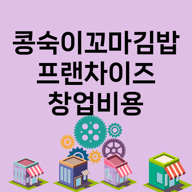 콩숙이꼬마김밥_창업비용_평균매출_가맹비_보증금_점포수