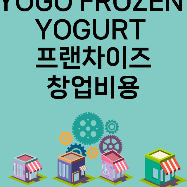 YOGO FROZEN YOGURT_창업비용_평균매출_가맹비_보증금_점포수