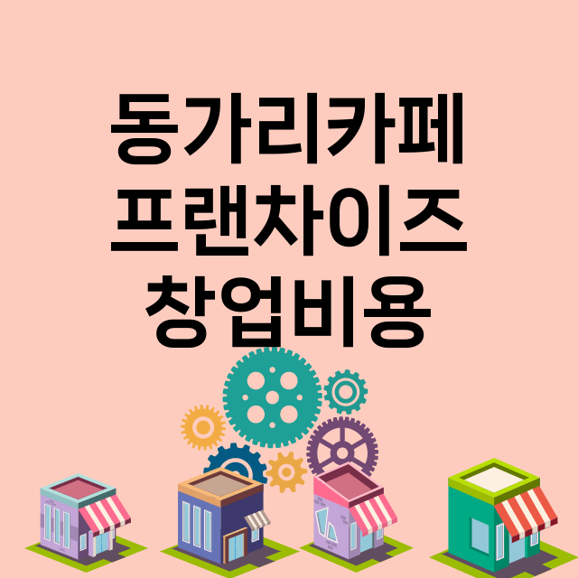 동가리카페_창업비용_평균매출_가맹비_보증금_점포수