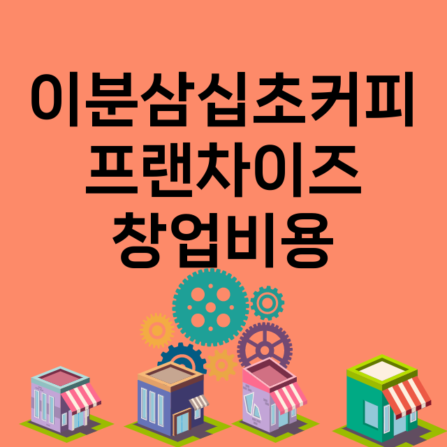 이분삼십초커피_창업비용_평균매출_가맹비_보증금_점포수