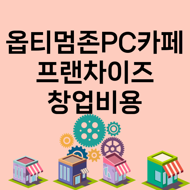 옵티멈존PC카페_창업비용_평균매출_가맹비_보증금_점포수