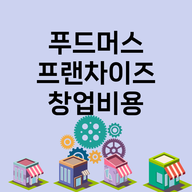 푸드머스_창업비용_평균매출_가맹비_보증금_점포수