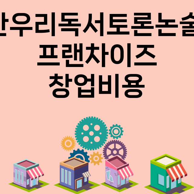 한우리독서토론논술_창업비용_평균매출_가맹비_보증금_점포수