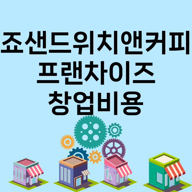 죠샌드위치앤커피_창업비용_평균매출_가맹비_보증금_점포수