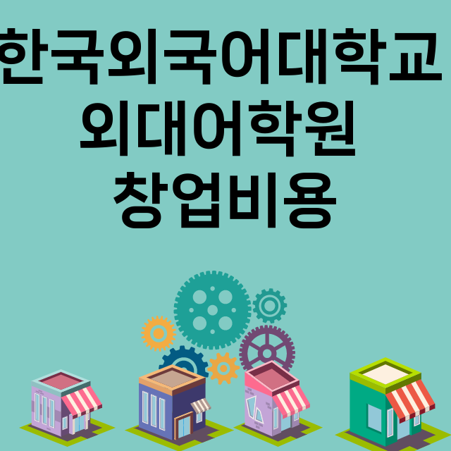 한국외국어대학교 외대어학원_창업비용_평균매출_가맹비_보증금_점포수