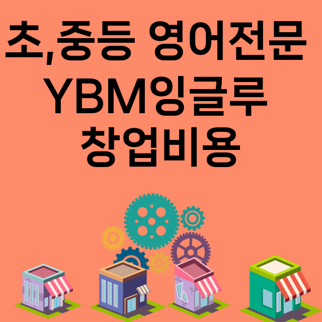 초,중등 영어전문 YBM잉글루_창업비용_평균매출_가맹비_보증금_점포수