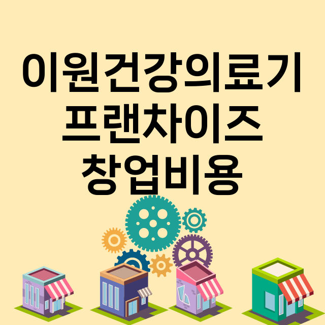 이원건강의료기_창업비용_평균매출_가맹비_보증금_점포수