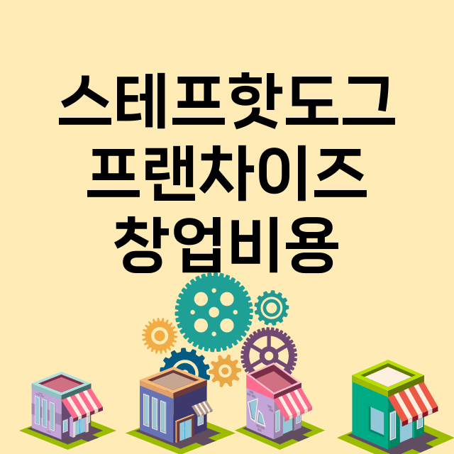 스테프핫도그_창업비용_평균매출_가맹비_보증금_점포수