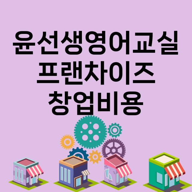 윤선생영어교실_창업비용_평균매출_가맹비_보증금_점포수