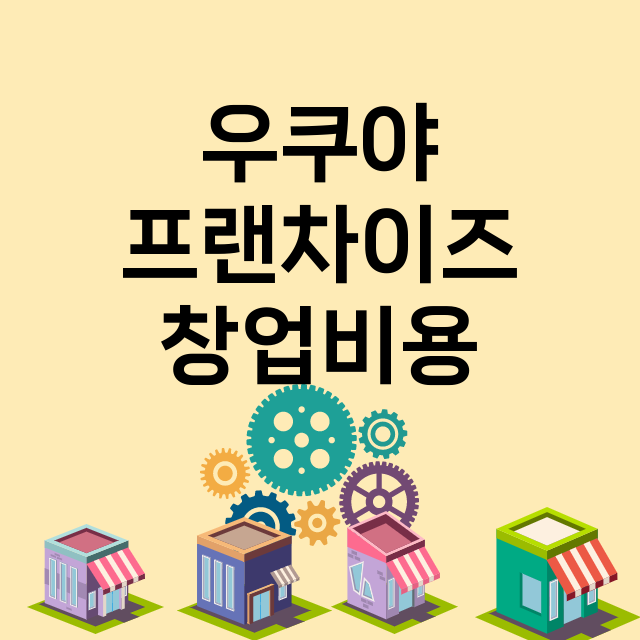 우쿠야 창업비용 |…