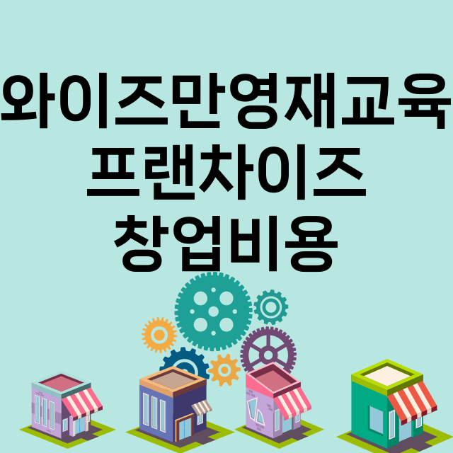 와이즈만영재교육_창업비용_평균매출_가맹비_보증금_점포수